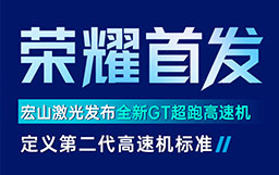 宏山激光GT高速機發(fā)布會亮點解讀：GT超跑級速度+AI工藝創(chuàng)新首發(fā)，定義行業(yè)高速機新標準